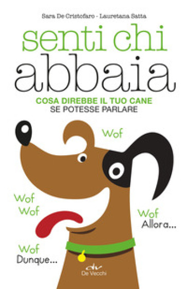 Senti chi abbaia. Cosa direbbe il tuo cane se potesse parlare - Sara De Cristofaro - Lauretana Satta