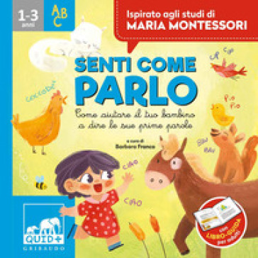 Senti come parlo. Come aiutare il tuo bambino a dire le sue prime parole. Ispirato agli studi di Maria Montessori - Barbara Franco - Anna Biavati-Smith