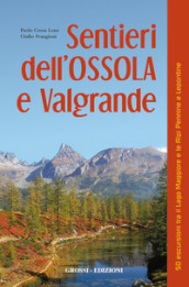 Sentieri dell Ossola e Valgrande. 50 escursioni tra il lago Maggiore e le Alpi Pennine e Lepontine