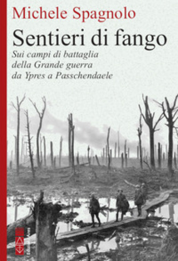Sentieri di fango. Sui campi di battaglia della Grande guerra da Ypres a Passchendaele - Michele Spagnolo
