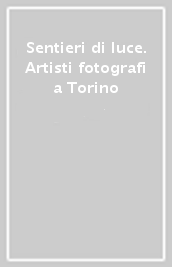 Sentieri di luce. Artisti fotografi a Torino