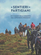 Sentieri partigiani. Un viaggio della memoria nell Appennino reggiano