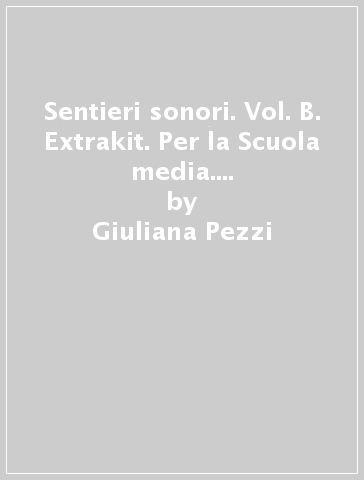 Sentieri sonori. Vol. B. Extrakit. Per la Scuola media. Con DVD-ROM. Con e-book. Con espansione online - Giuliana Pezzi - Renato Soglia - Pier Giacomo Zauli