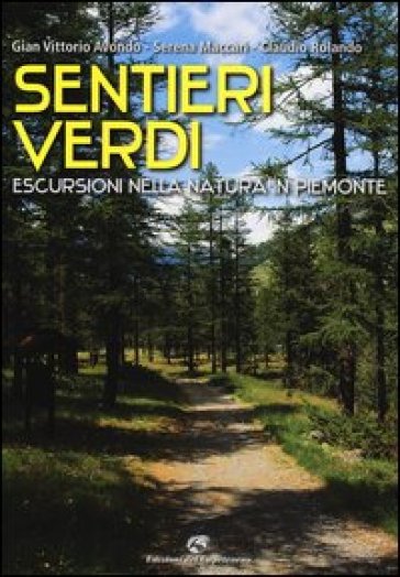 Sentieri verdi. Escursioni nella natura in Piemonte - Gian Vittorio Avondo - Serena Maccari - Claudio Rolando