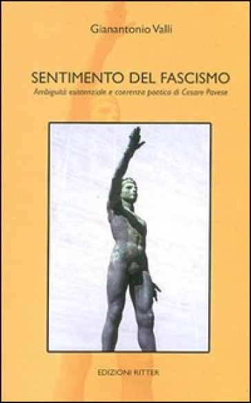 Sentimento del fascismo. Ambiguità esistenziale e coerenza poetica di Cesare Pavese - Gianantonio Valli