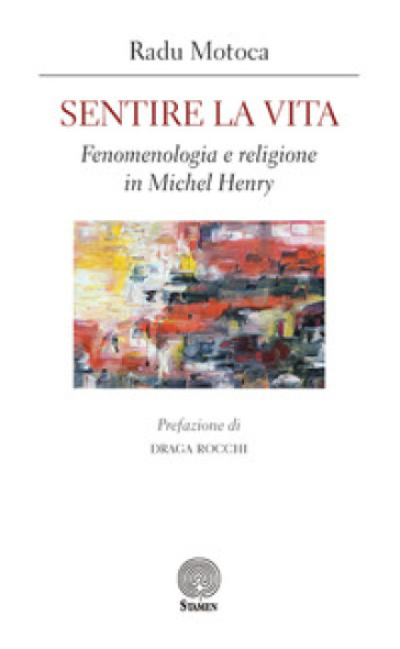 Sentire la vita. Fenomenologia e religione in Michel Henry - Radu Motoca