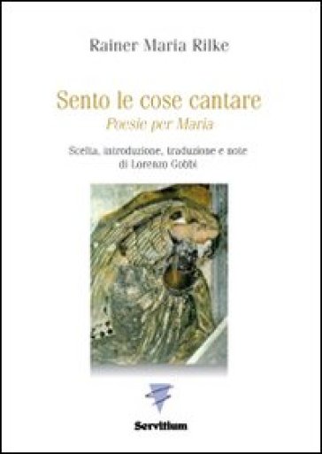 Sento le cose cantare. Poesie per Maria - Rainer Maria Rilke