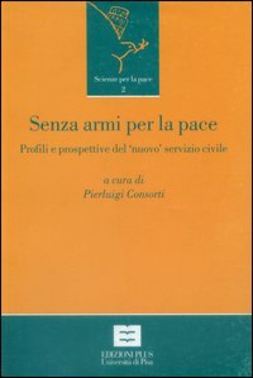 Senza armi per la pace. Profili e prospettive del «nuovo» servizio civile in Italia - Pierluigi Consorti