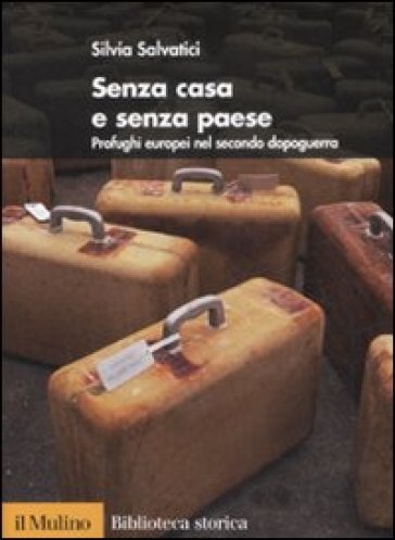 Senza casa e senza paese. Profughi europei nel secondo dopoguerra - Silvia Salvatici