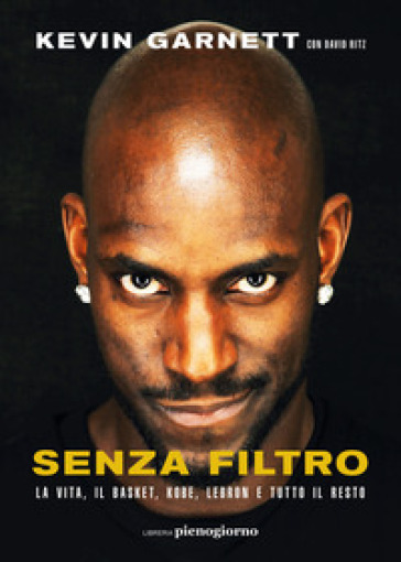 Senza filtro. La vita, il basket, Kobe, LeBron e tutto il resto - Kevin Garnett - David Ritz