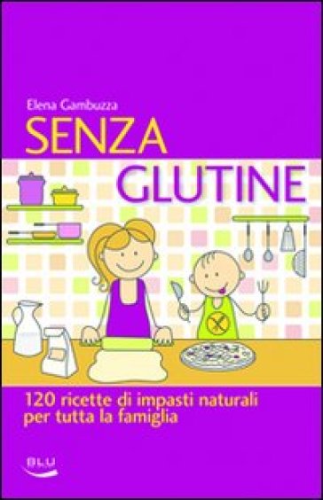 Senza glutine. 120 ricette di impasti naturali per tutta la famiglia - Elena Gambuzza