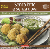 Senza latte e senza uova. Ricette e spunti per cucinare senza prodotti animali