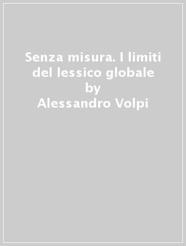 Senza misura. I limiti del lessico globale - Alessandro Volpi