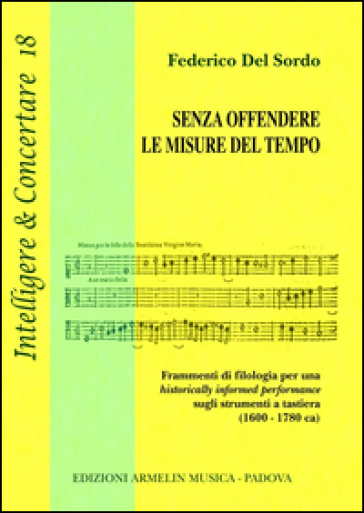 Senza offendere le misure del tempo. Frammenti di filologia per una historically informed performance sugli strumenti a tastiera (1600-1780 ca) - Federico Del Sordo