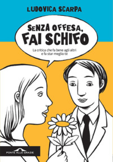 Senza offesa, fai schifo. La critica che fa bene agli altri e fa star meglio te - Ludovica Scarpa