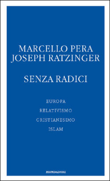 Senza radici. Europa, relativismo, cristianesimo, Islam - Marcello Pera - Benedetto XVI (Papa Joseph Ratzinger)