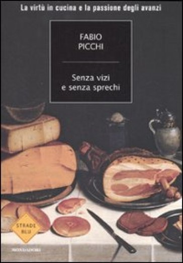 Senza vizi e senza sprechi. La virtù in cucina e la passione degli avanzi - Fabio Picchi