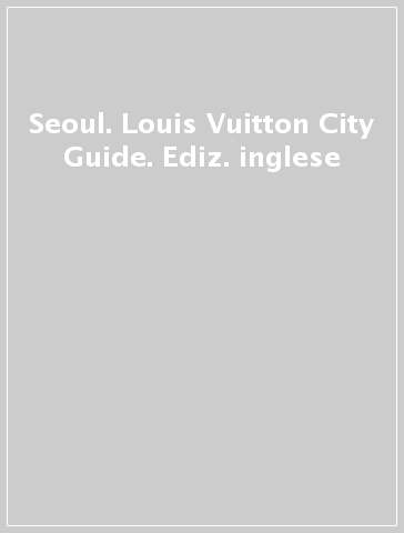 Seoul. Louis Vuitton City Guide. Ediz. inglese