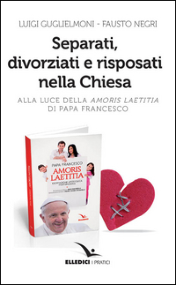 Separati, divorziati e risposati nella Chiesa. Alla luce dell'«Amoris laetitia» di papa Francesco - Luigi Guglielmoni - Fausto Negri