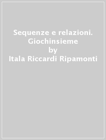 Sequenze e relazioni. Giochinsieme - Itala Riccardi Ripamonti | 