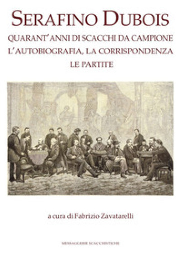 Serafino Dubois. Quarant'anni di scacchi da campione, l'autobiografia, la corrispondenza, le partite. Ediz. numerata