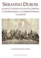 Serafino Dubois. Quarant anni di scacchi da campione, l autobiografia, la corrispondenza, le partite. Ediz. numerata