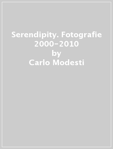 Serendipity. Fotografie 2000-2010 - Carlo Modesti