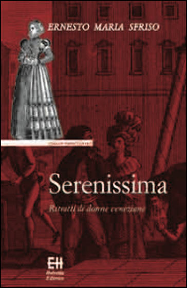 Serenissima. Ritratti di donne veneziane - Ernesto Maria Sfriso