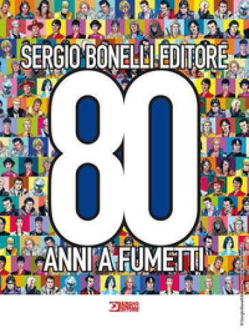 Sergio Bonelli Editore. 80 anni a fumetti. Ediz. a colori