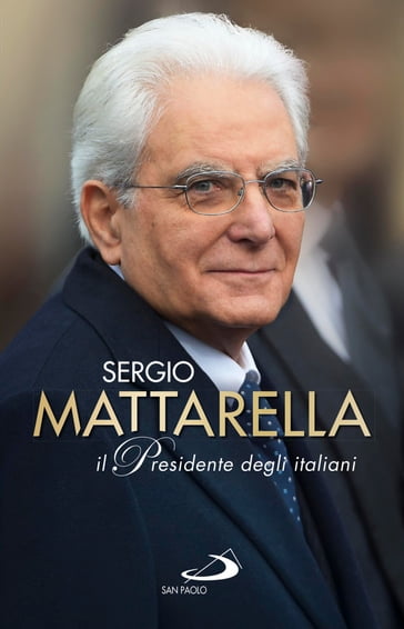 Sergio Mattarella.Il Presidente degli italiani - Giovanni Grasso - Riccardo Ferrigato