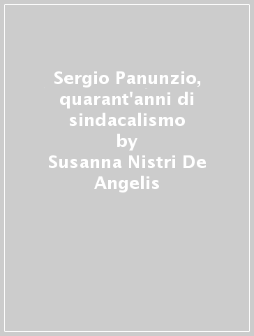 Sergio Panunzio, quarant'anni di sindacalismo - Susanna Nistri De Angelis