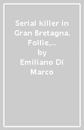 Serial killer in Gran Bretagna. Follie, perversioni e delitti dal 1944 al 2008