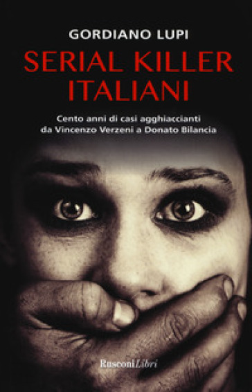 Serial killer italiani. Cento anni di casi agghiaccianti da Vincenzo Verzeni a Donato Bilancia - Gordiano Lupi