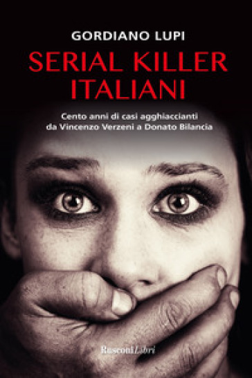 Serial killer italiani. Cento anni di casi agghiaccianti da Vincenzo Verzeni a Donato Bilancia - Gordiano Lupi