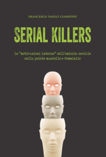 Serial killers. Le «motivazioni interne» dell'omicida seriale nella psiche maschile e femminile - Francesco Paolo Ciampone