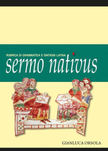 Sermo nativus. Rubrica di grammatica e sintassi latina - Gianluca Orsola
