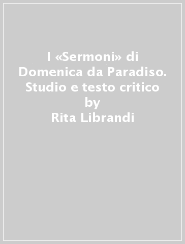 I «Sermoni» di Domenica da Paradiso. Studio e testo critico - Rita Librandi - Adriana Valerio