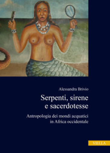 Serpenti, sirene e sacerdotesse. Antropologia dei mondi acquatici in Africa occidentale - Alessandra Brivio