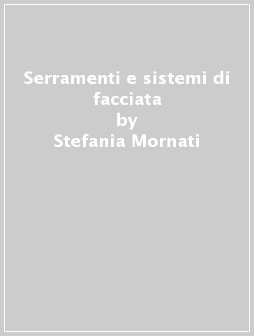 Serramenti e sistemi di facciata - Antonella Rosatelli - Stefania Mornati