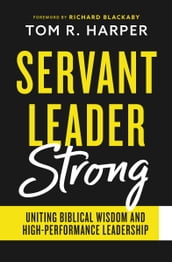 Servant Leader Strong: Uniting Biblical Wisdom and High-Performance Leadership