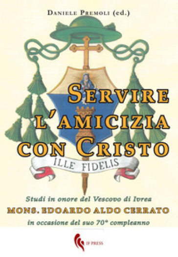 Servire l'amicizia con Cristo. Studi in onore del Vescovo di Ivrea mons. Edoardo Aldo Cerr...