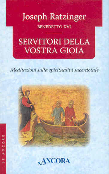 Servitori della vostra gioia. Meditazioni sulla spiritualità sacerdotale - Benedetto XVI (Papa Joseph Ratzinger)