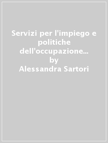 Servizi per l'impiego e politiche dell'occupazione in Europa. Idee e modelli per l'Italia - Alessandra Sartori