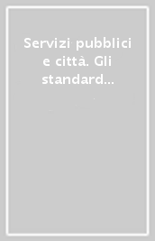 Servizi pubblici e città. Gli standard urbanistici nelle legislazioni regionali e locali e nella pianificazione locale