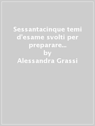 Sessantacinque temi d'esame svolti per preparare la prova scritta di anatomia umana normale - Alessandra Grassi