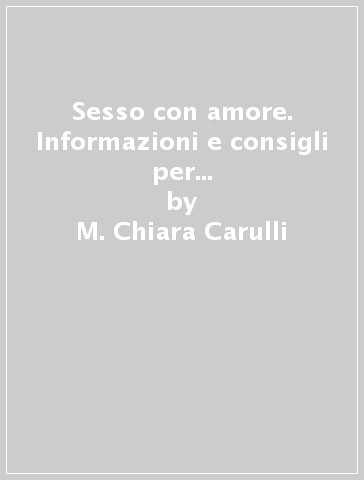 Sesso con amore. Informazioni e consigli per fidanzati, giovani coppie, genitori ed educatori - M. Chiara Carulli