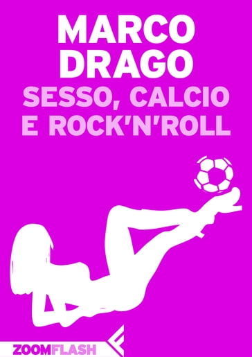 Sesso, calcio e rock'n'roll - Marco Drago