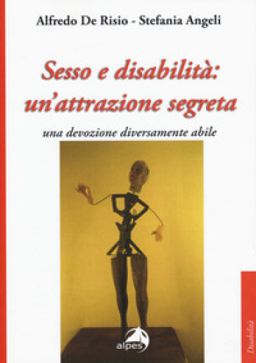 Sesso e disabilità: un'attrazione segreta. Una devozione diversamente abile - Alfredo De Risio - Stefania Angeli