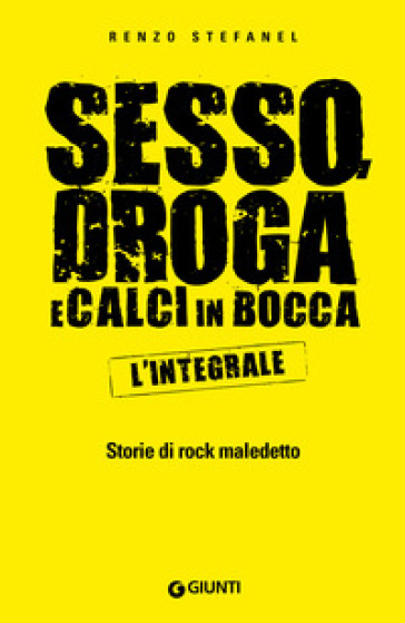 Sesso, droga, calci in bocca. Storie del rock maledetto. L'integrale - Renzo Stefanel