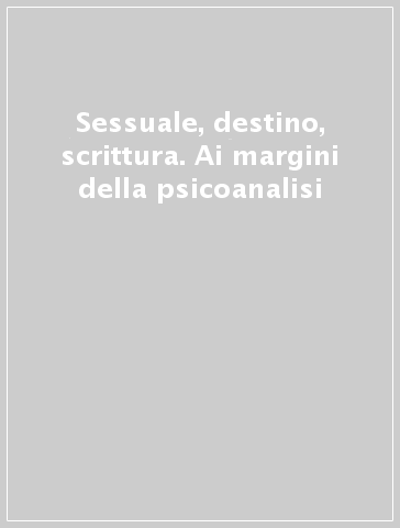 Sessuale, destino, scrittura. Ai margini della psicoanalisi